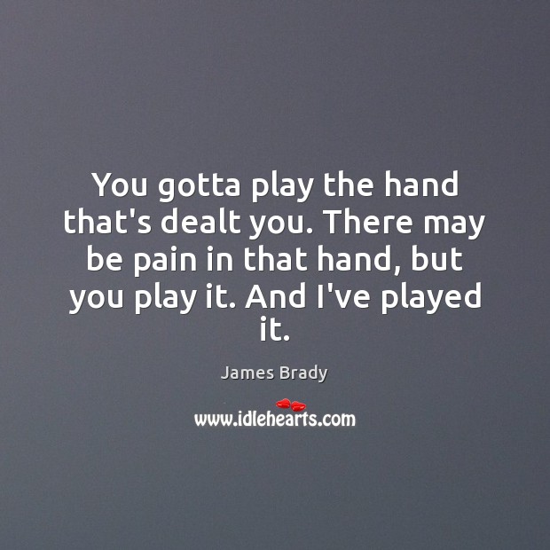 You gotta play the hand that’s dealt you. There may be pain James Brady Picture Quote
