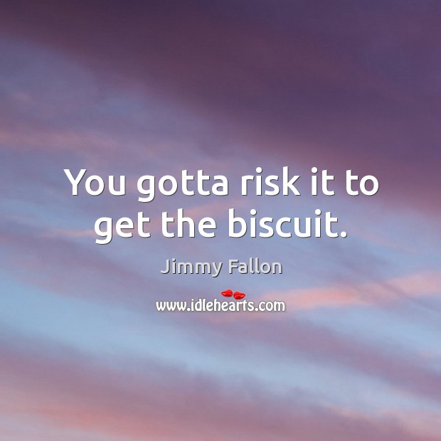 You gotta risk it to get the biscuit. Jimmy Fallon Picture Quote