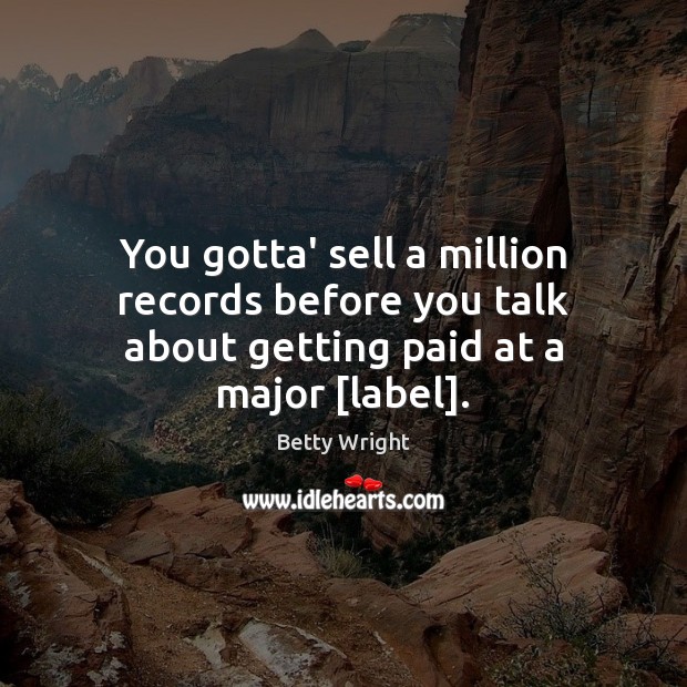 You gotta’ sell a million records before you talk about getting paid at a major [label]. Betty Wright Picture Quote