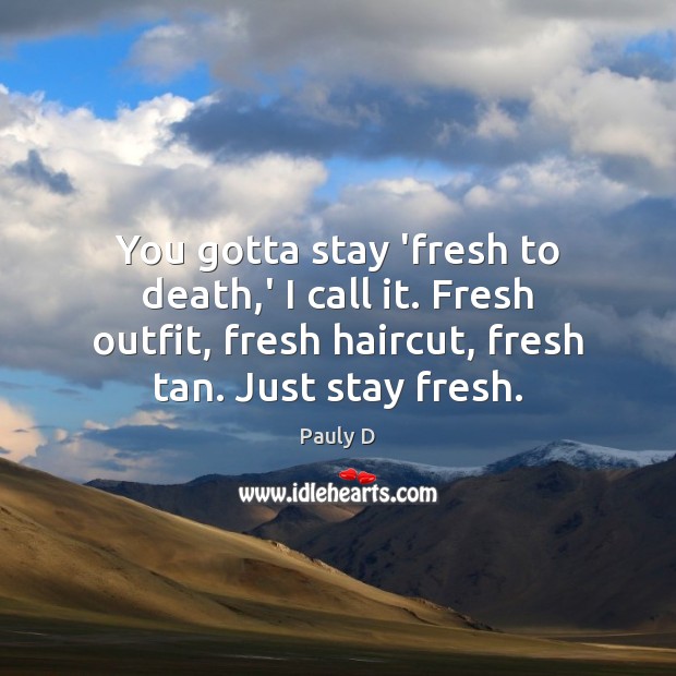 You gotta stay ‘fresh to death,’ I call it. Fresh outfit, Pauly D Picture Quote