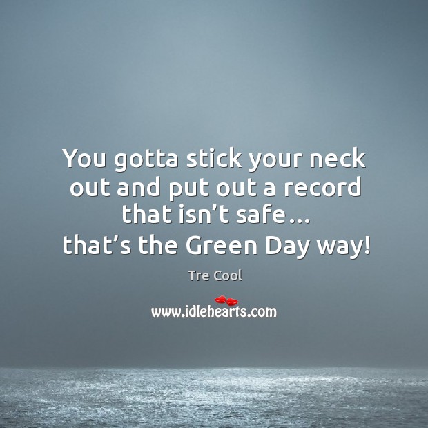 You gotta stick your neck out and put out a record that isn’t safe… that’s the green day way! Tre Cool Picture Quote