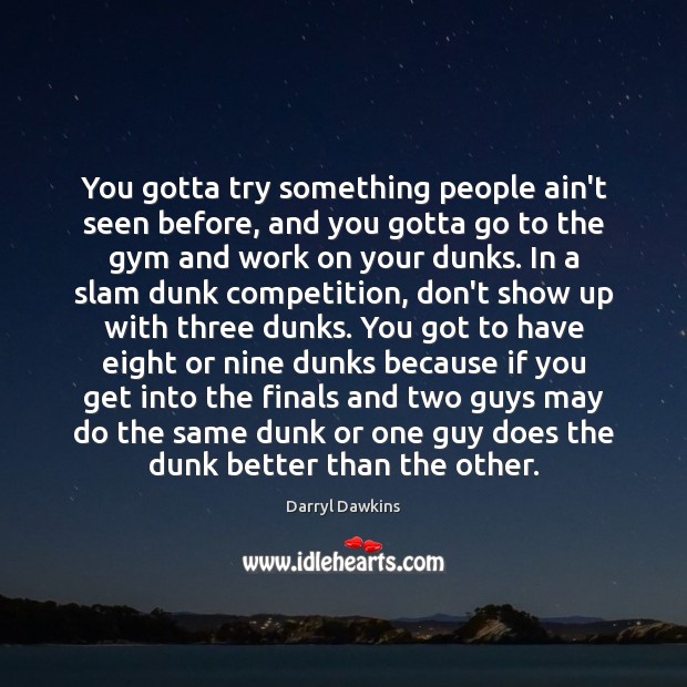 You gotta try something people ain’t seen before, and you gotta go Darryl Dawkins Picture Quote