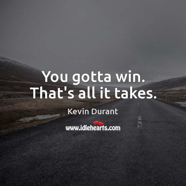 You gotta win. That’s all it takes. Kevin Durant Picture Quote