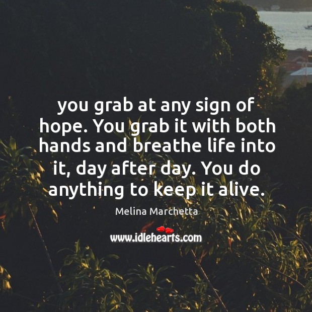 You grab at any sign of hope. You grab it with both Melina Marchetta Picture Quote