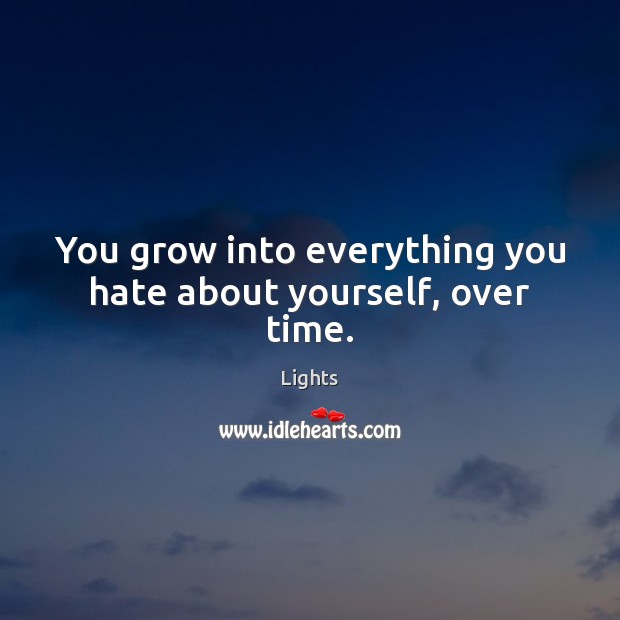 You grow into everything you hate about yourself, over time. Lights Picture Quote
