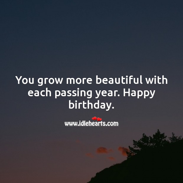 You grow more beautiful with each passing year. Happy birthday. Inspirational Birthday Messages Image