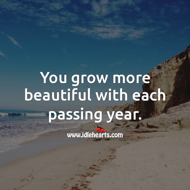 You grow more beautiful with each passing year. Image