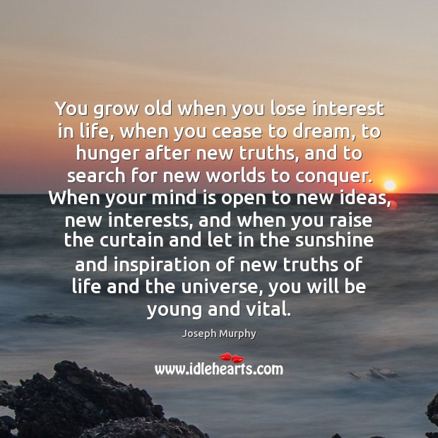 You grow old when you lose interest in life, when you cease Joseph Murphy Picture Quote