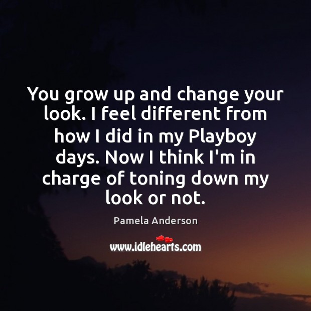 You grow up and change your look. I feel different from how Pamela Anderson Picture Quote