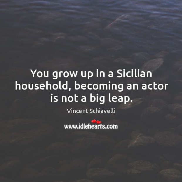 You grow up in a sicilian household, becoming an actor is not a big leap. Vincent Schiavelli Picture Quote