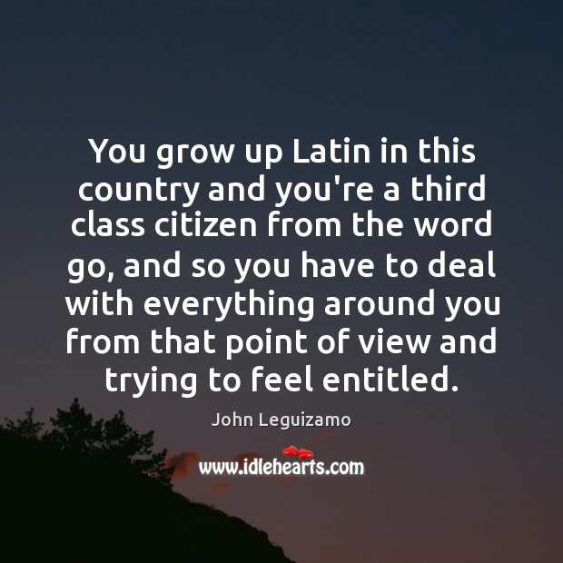 You grow up Latin in this country and you’re a third class John Leguizamo Picture Quote