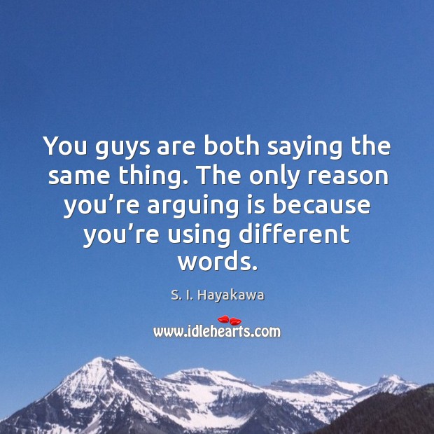 You guys are both saying the same thing. The only reason you’re arguing is because you’re using different words. Image