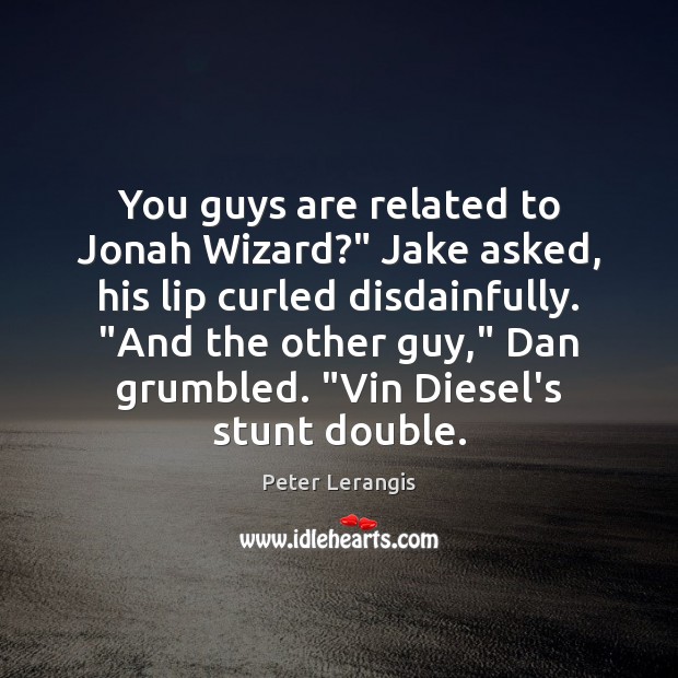 You guys are related to Jonah Wizard?” Jake asked, his lip curled Peter Lerangis Picture Quote