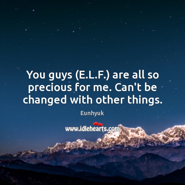 You guys (E.L.F.) are all so precious for me. Can’t be changed with other things. Eunhyuk Picture Quote
