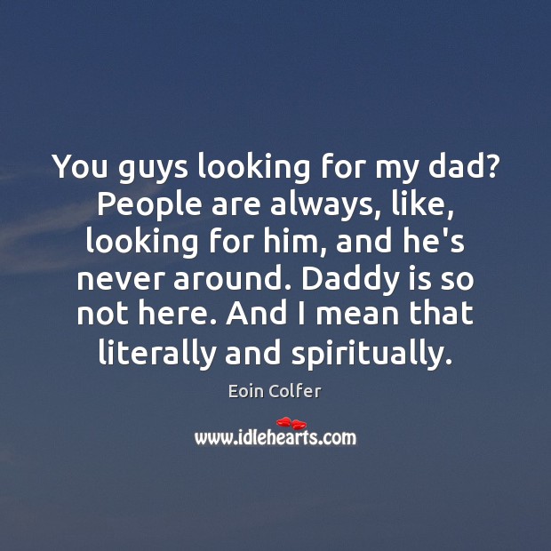 You guys looking for my dad? People are always, like, looking for Image
