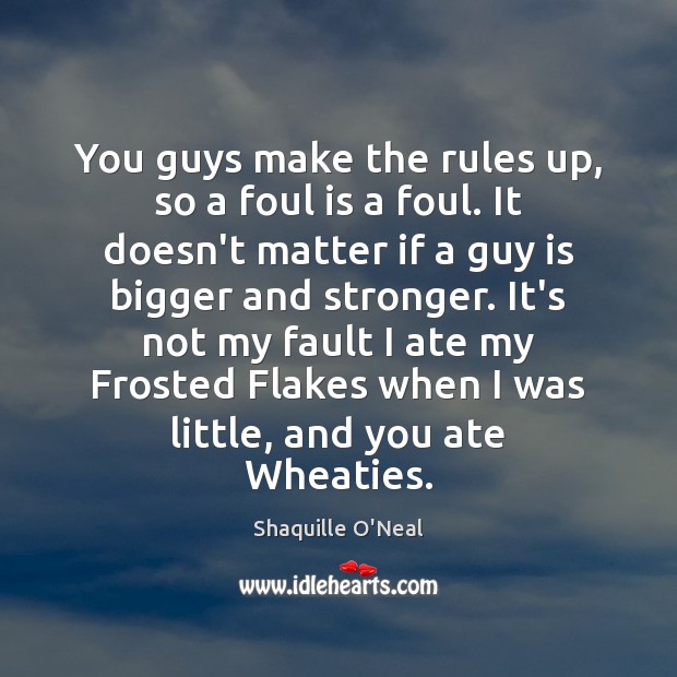 You guys make the rules up, so a foul is a foul. Shaquille O’Neal Picture Quote
