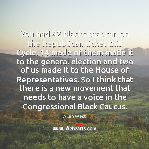 You had 42 blacks that ran on the republican ticket this cycle, 14 made of them made Allen West Picture Quote