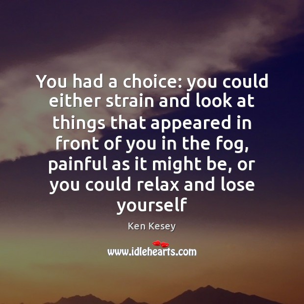 You had a choice: you could either strain and look at things Ken Kesey Picture Quote