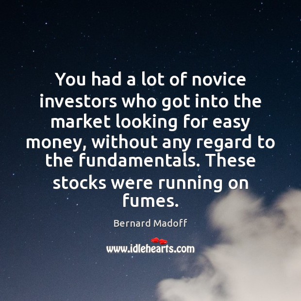 You had a lot of novice investors who got into the market Bernard Madoff Picture Quote