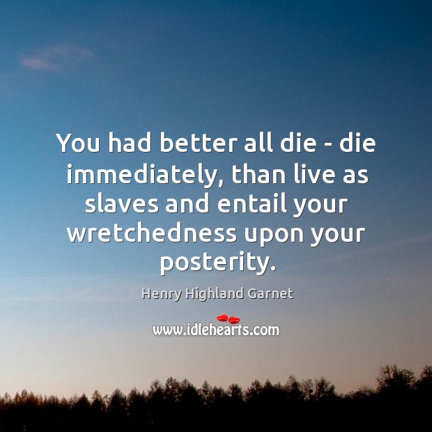 You had better all die – die immediately, than live as slaves Henry Highland Garnet Picture Quote