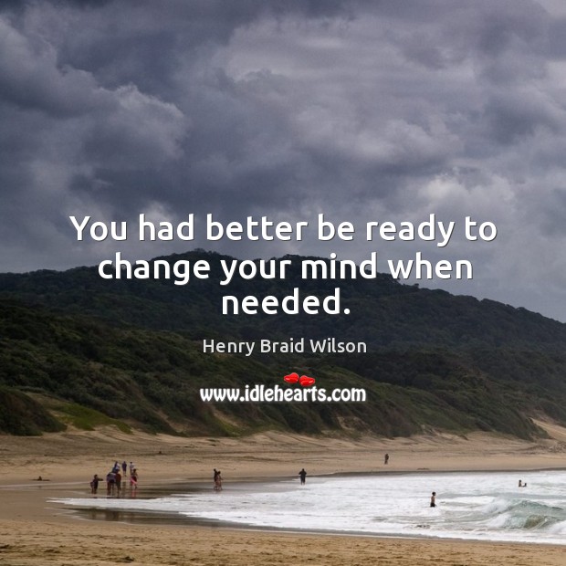 You had better be ready to change your mind when needed. Henry Braid Wilson Picture Quote
