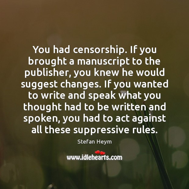 You had censorship. If you brought a manuscript to the publisher, you Stefan Heym Picture Quote