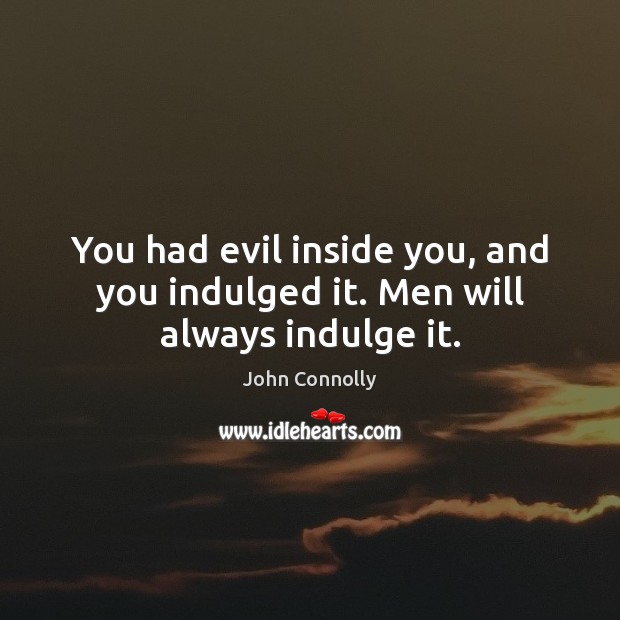 You had evil inside you, and you indulged it. Men will always indulge it. John Connolly Picture Quote