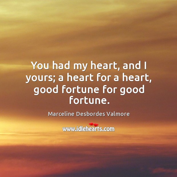 You had my heart, and I yours; a heart for a heart, good fortune for good fortune. Marceline Desbordes Valmore Picture Quote