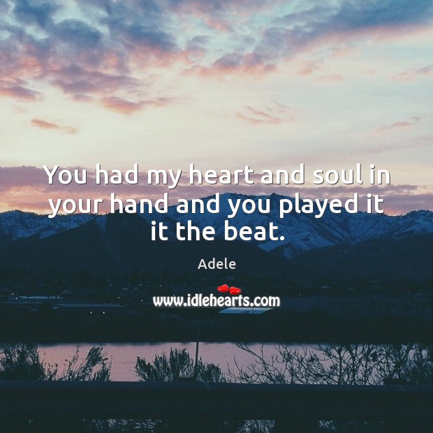 You had my heart and soul in your hand and you played it it the beat. Image