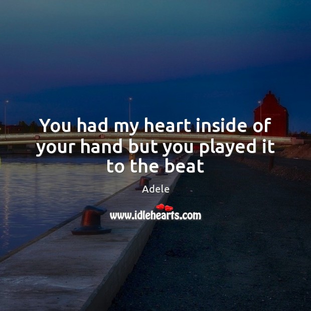 You had my heart inside of your hand but you played it to the beat Adele Picture Quote