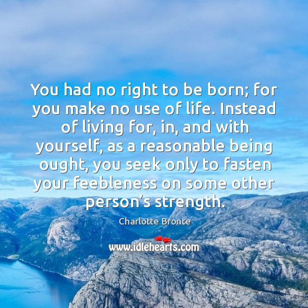 You had no right to be born; for you make no use of life. Instead of living for, in Charlotte Bronte Picture Quote