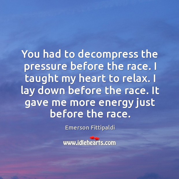 You had to decompress the pressure before the race. I taught my heart to relax. Image