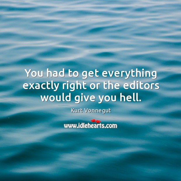 You had to get everything exactly right or the editors would give you hell. Kurt Vonnegut Picture Quote