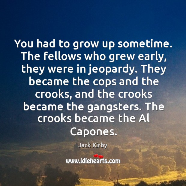 You had to grow up sometime. The fellows who grew early, they Jack Kirby Picture Quote