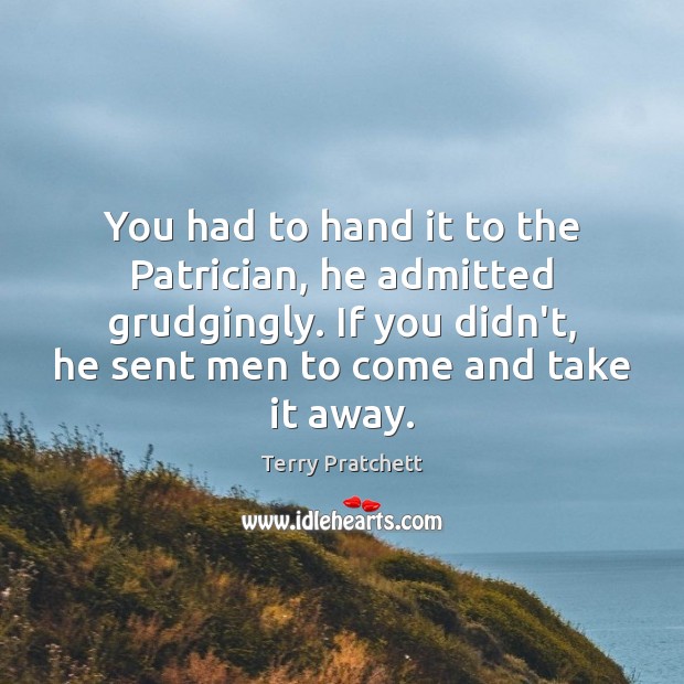 You had to hand it to the Patrician, he admitted grudgingly. If Terry Pratchett Picture Quote