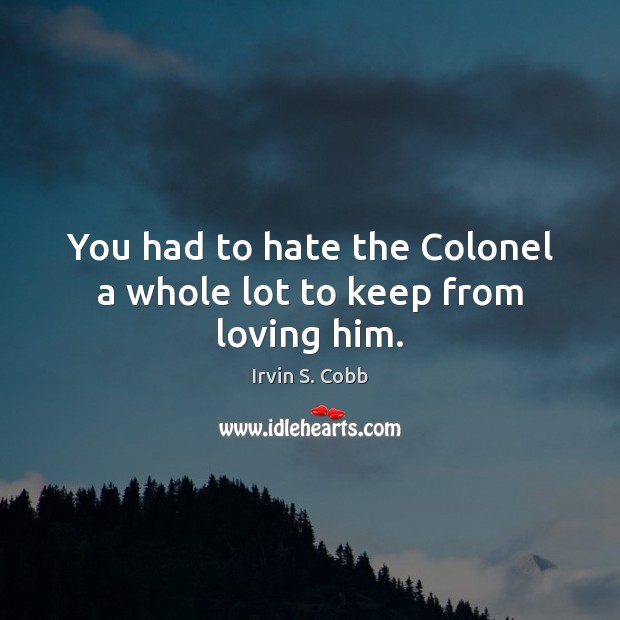 You had to hate the Colonel a whole lot to keep from loving him. Image