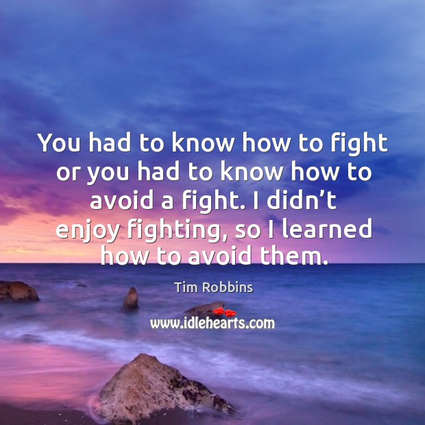 You had to know how to fight or you had to know how to avoid a fight. Tim Robbins Picture Quote