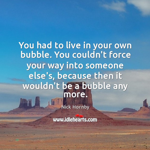 You had to live in your own bubble. You couldn’t force your Image