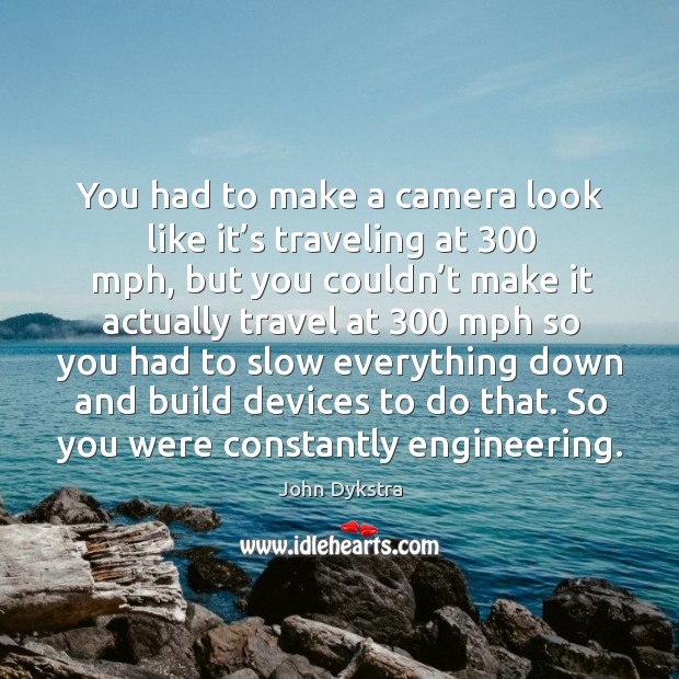 You had to make a camera look like it’s traveling at 300 mph, but you couldn’t make Image