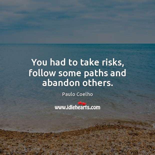 You had to take risks, follow some paths and abandon others. Paulo Coelho Picture Quote