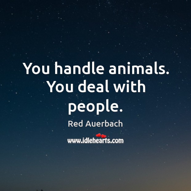 You handle animals. You deal with people. Red Auerbach Picture Quote