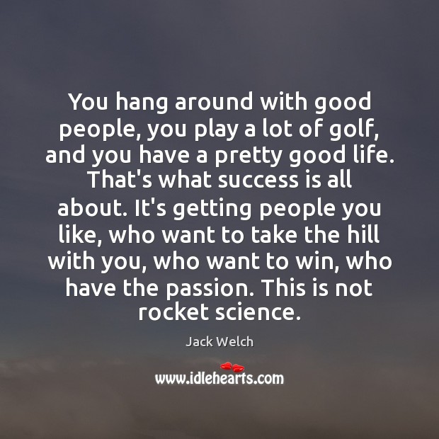 You hang around with good people, you play a lot of golf, Success Quotes Image
