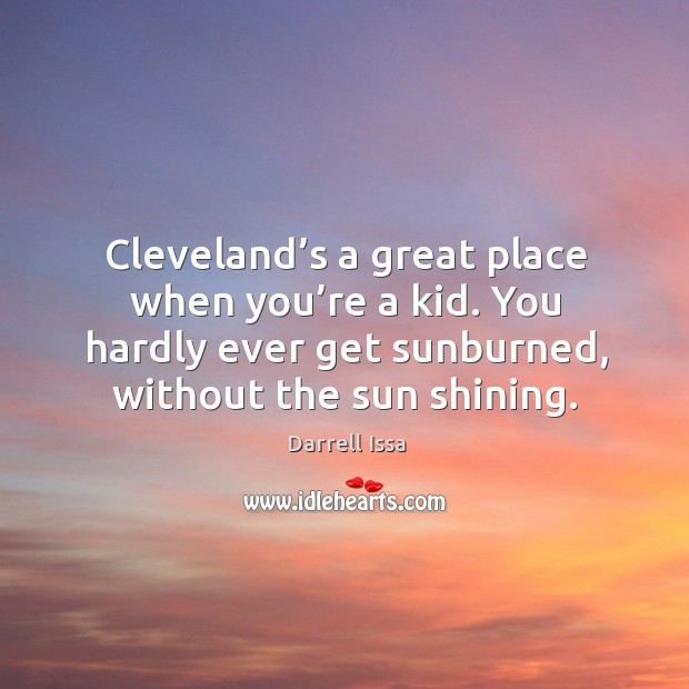 You hardly ever get sunburned, without the sun shining. Darrell Issa Picture Quote