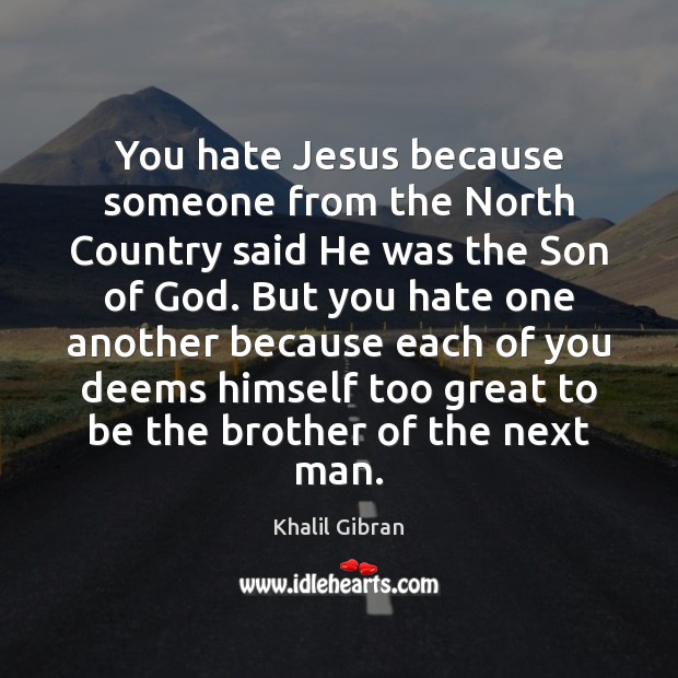 You hate Jesus because someone from the North Country said He was Khalil Gibran Picture Quote