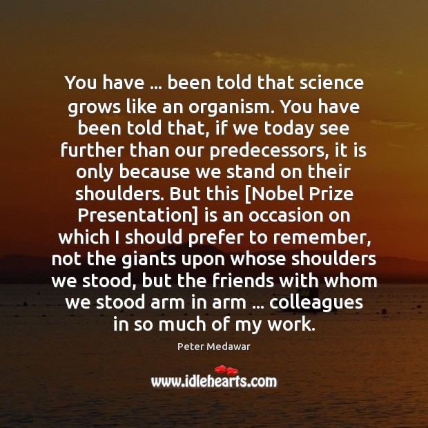 You have … been told that science grows like an organism. You have Peter Medawar Picture Quote