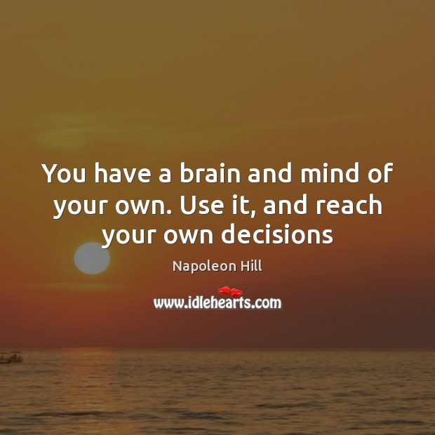 You have a brain and mind of your own. Use it, and reach your own decisions Napoleon Hill Picture Quote
