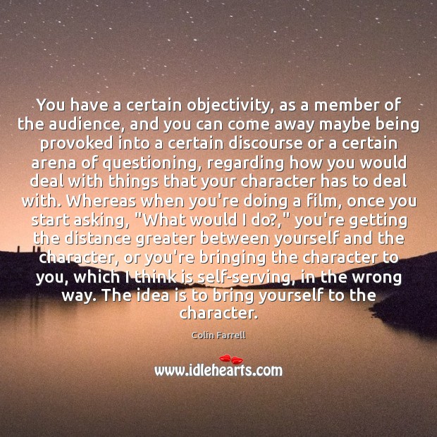 You have a certain objectivity, as a member of the audience, and Colin Farrell Picture Quote