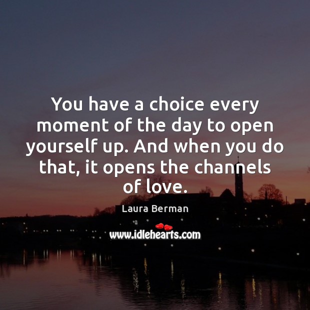 You have a choice every moment of the day to open yourself Image