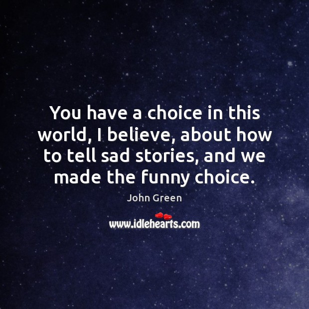 You have a choice in this world, I believe, about how to John Green Picture Quote