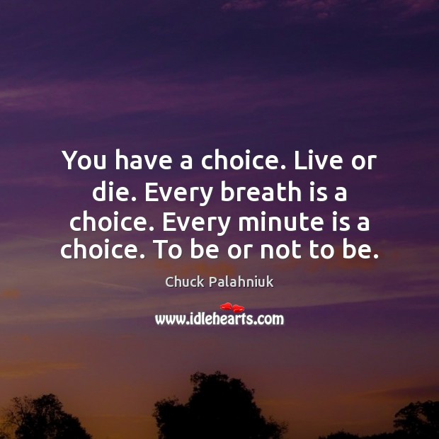 You have a choice. Live or die. Every breath is a choice. Chuck Palahniuk Picture Quote